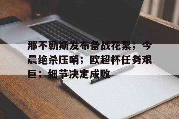 爱游戏体育-那不勒斯发布备战花絮；今晨绝杀压哨；欧超杯任务艰巨；细节决定成败的简单介绍