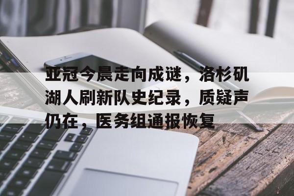 爱游戏-亚冠今晨走向成谜，洛杉矶湖人刷新队史纪录，质疑声仍在，医务组通报恢复(欧洲帝国2027无限金币版)